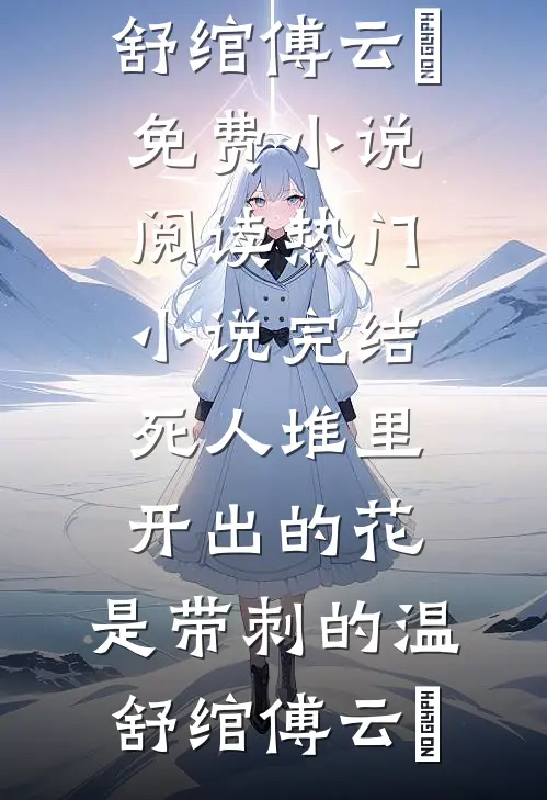 死人堆里开出的花，是带刺的(温舒绾傅云玦)免费小说阅读_热门小说完结死人堆里开出的花，是带刺的温舒绾傅云玦
