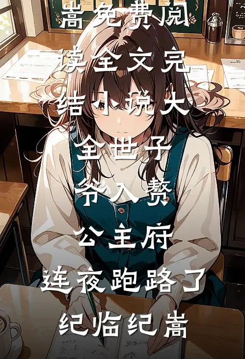 世子爷入赘公主府，连夜跑路了纪临纪嵩免费阅读全文_完结小说大全世子爷入赘公主府，连夜跑路了纪临纪嵩