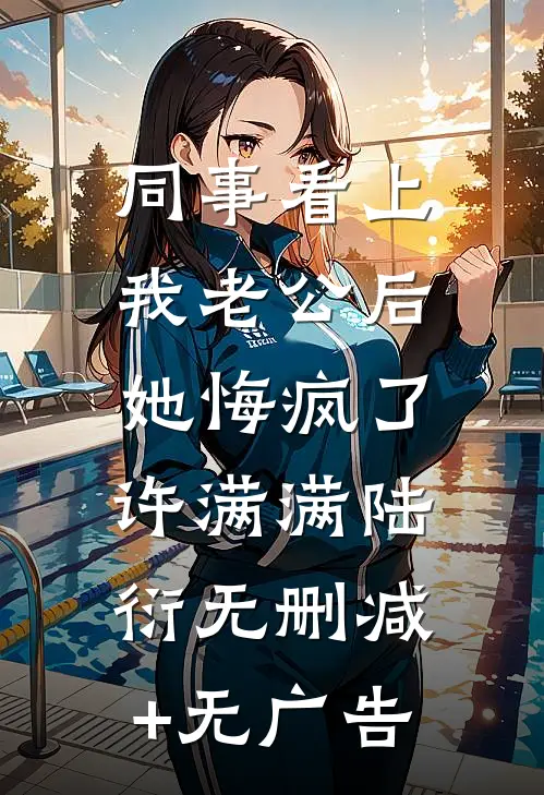 同事看上我老公后，她悔疯了许满满陆衍无删减+无广告