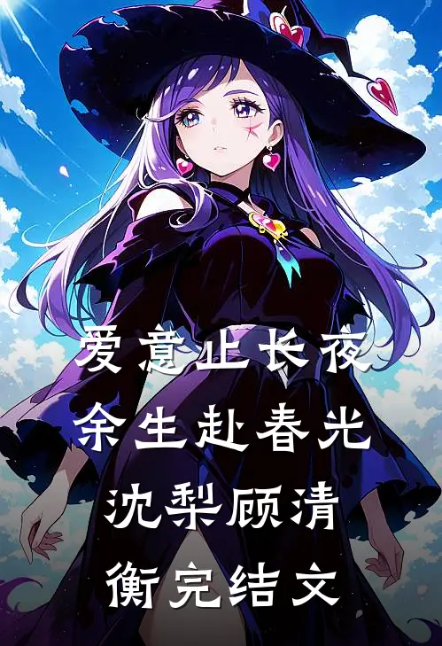 爱意止长夜，余生赴春光沈梨顾清衡完结文