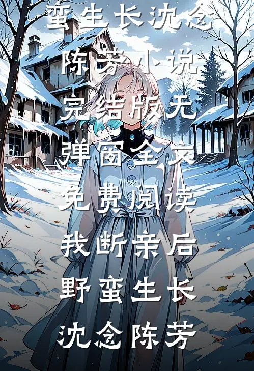 我断亲后野蛮生长沈念陈芳小说完结版_无弹窗全文免费阅读我断亲后野蛮生长沈念陈芳