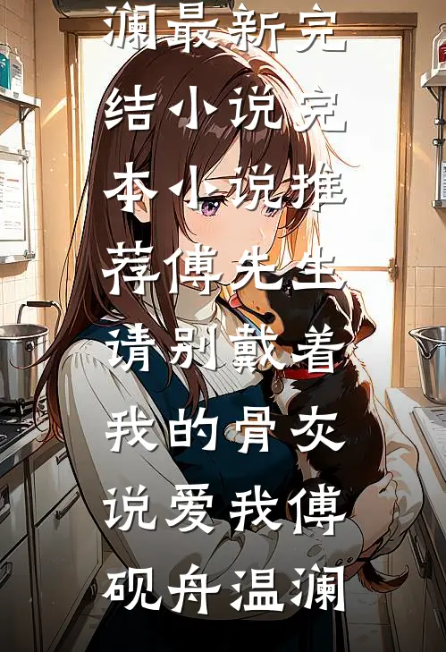 傅先生，请别戴着我的骨灰说爱我傅砚舟温澜最新完结小说_完本小说推荐傅先生，请别戴着我的骨灰说爱我傅砚舟温澜