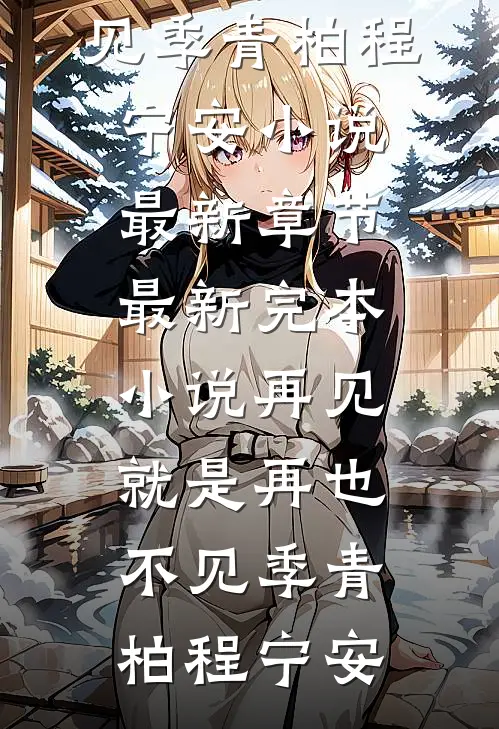再见，就是再也不见季青柏程宁安小说最新章节_最新完本小说再见，就是再也不见季青柏程宁安