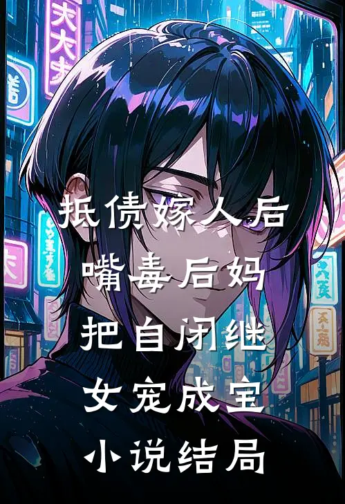 抵债嫁人后，嘴毒后妈把自闭继女宠成宝小说结局