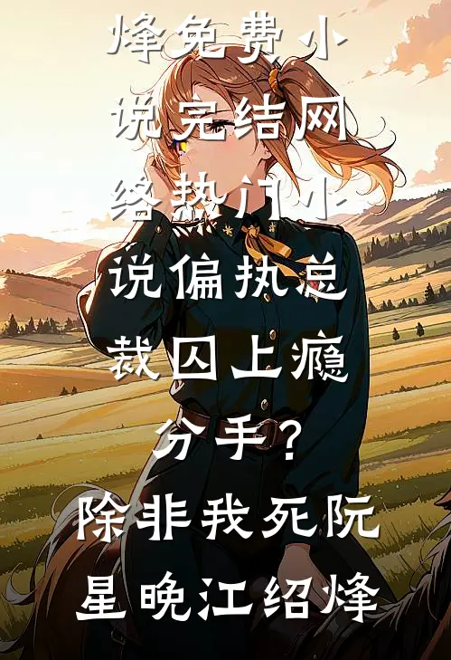 偏执总裁囚上瘾：分手？除非我死(阮星晚江绍烽)免费小说完结_网络热门小说偏执总裁囚上瘾：分手？除非我死阮星晚江绍烽