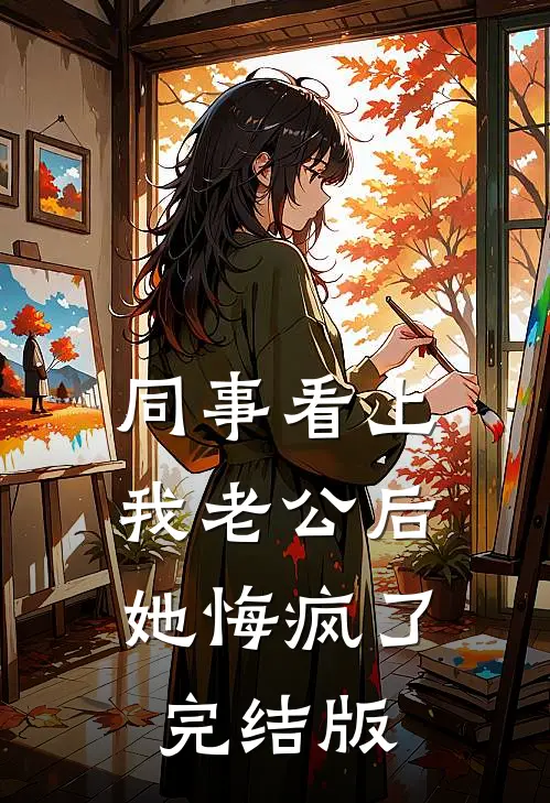 同事看上我老公后，她悔疯了完结版