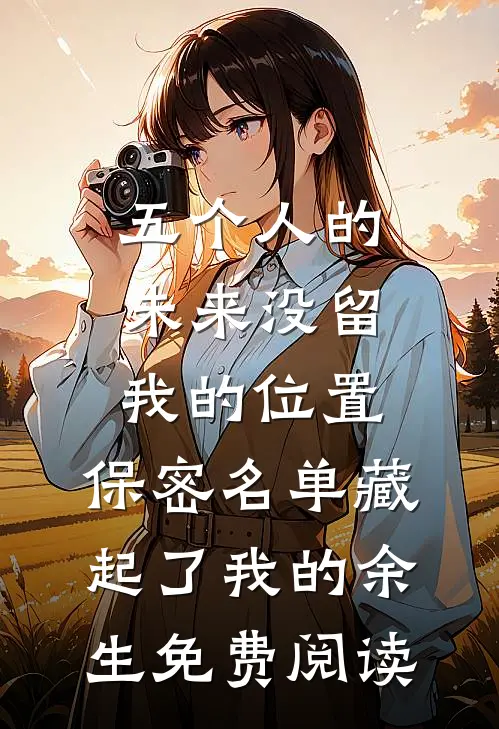 五个人的未来没留我的位置，保密名单藏起了我的余生免费阅读