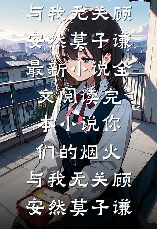 你们的烟火，与我无关顾安然莫子谦最新小说全文阅读_完本小说你们的烟火，与我无关顾安然莫子谦