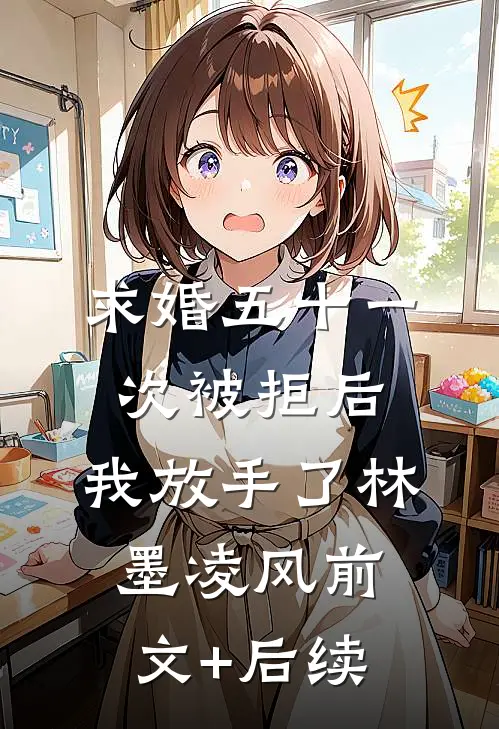 求婚五十一次被拒后，我放手了林墨凌风前文+后续
