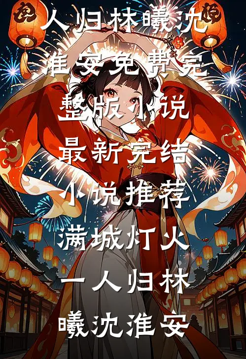 满城灯火一人归林曦沈淮安免费完整版小说_最新完结小说推荐满城灯火一人归(林曦沈淮安)