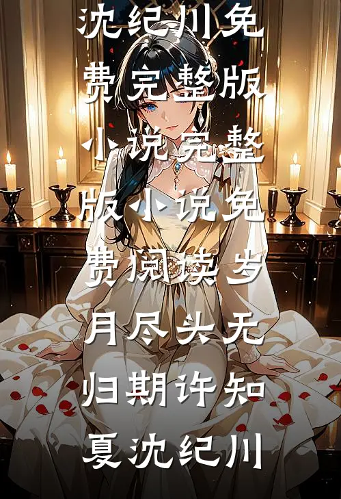 岁月尽头无归期许知夏沈纪川免费完整版小说_完整版小说免费阅读岁月尽头无归期许知夏沈纪川