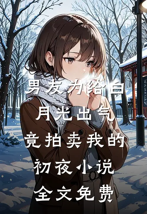 男友为给白月光出气，竟拍卖我的初夜小说全文免费