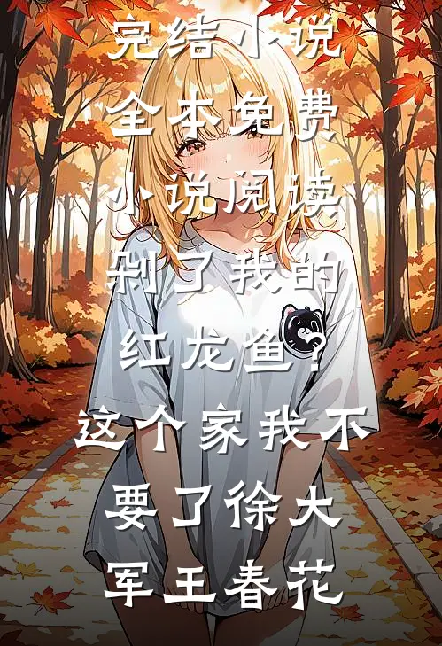 剁了我的红龙鱼？这个家我不要了(徐大军王春花)最新完结小说_全本免费小说阅读剁了我的红龙鱼？这个家我不要了(徐大军王春花)