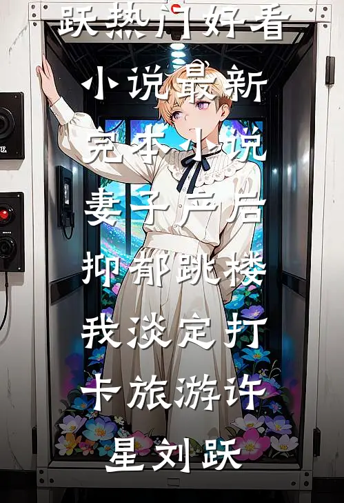妻子产后抑郁跳楼，我淡定打卡旅游(许星刘跃)热门好看小说_最新完本小说妻子产后抑郁跳楼，我淡定打卡旅游(许星刘跃)