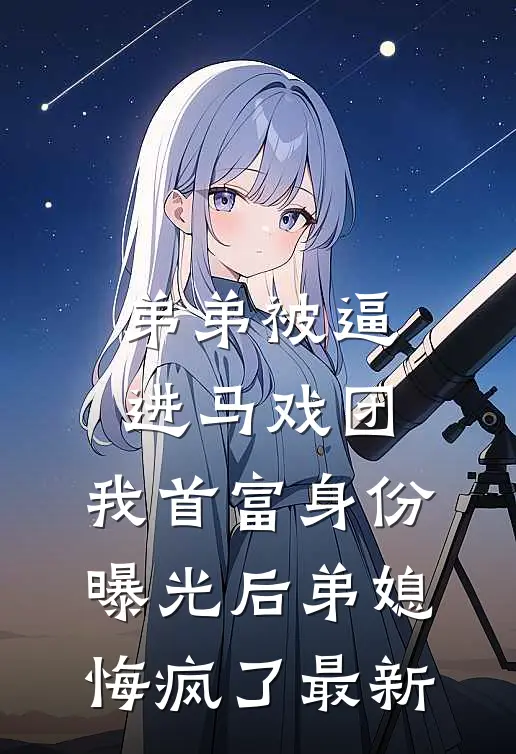 弟弟被逼进马戏团，我首富身份曝光后弟媳悔疯了最新