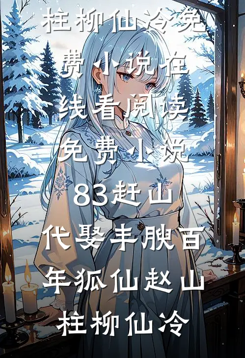 83赶山：代娶丰腴百年狐仙(赵山柱柳仙冷)免费小说在线看_阅读免费小说83赶山：代娶丰腴百年狐仙赵山柱柳仙冷
