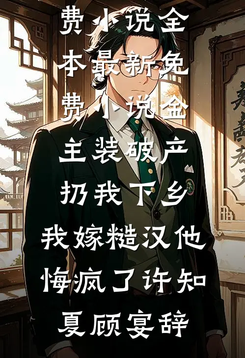 金主装破产扔我下乡，我嫁糙汉他悔疯了许知夏顾宴辞免费小说全本_最新免费小说金主装破产扔我下乡，我嫁糙汉他悔疯了(许知夏顾宴辞)