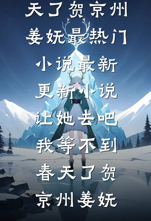 让她去吧，我等不到春天了(贺京州姜妩)最热门小说_最新更新小说让她去吧，我等不到春天了贺京州姜妩