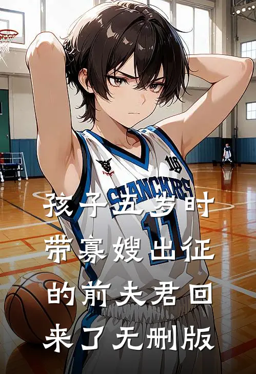 孩子五岁时，带寡嫂出征的前夫君回来了无删版