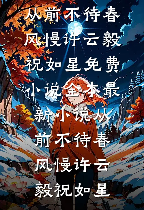 从前不待春风慢许云毅祝如星免费小说全本_最新小说从前不待春风慢(许云毅祝如星)