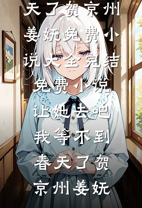 让她去吧，我等不到春天了(贺京州姜妩)免费小说大全_完结免费小说让她去吧，我等不到春天了(贺京州姜妩)