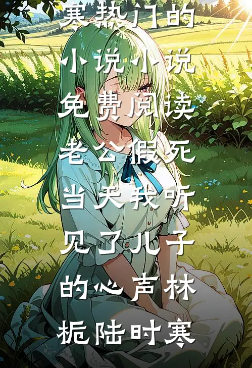 老公假死当天我听见了儿子的心声(林栀陆时寒)热门的小说_小说免费阅读老公假死当天我听见了儿子的心声林栀陆时寒