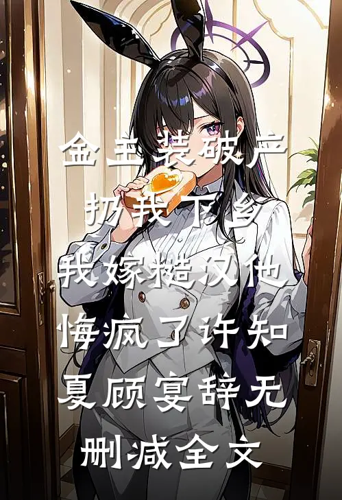 金主装破产扔我下乡，我嫁糙汉他悔疯了许知夏顾宴辞无删减全文