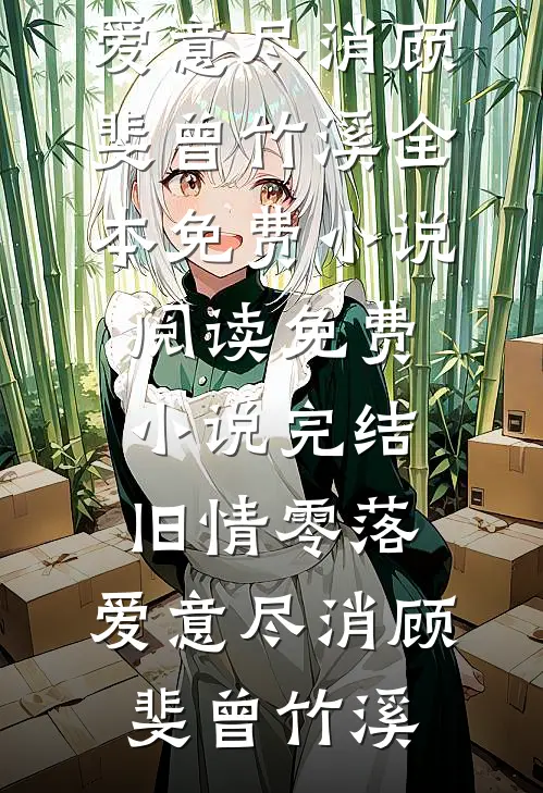 旧情零落，爱意尽消(顾斐曾竹溪)全本免费小说阅读_免费小说完结旧情零落，爱意尽消顾斐曾竹溪