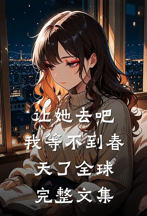 让她去吧，我等不到春天了全球完整文集