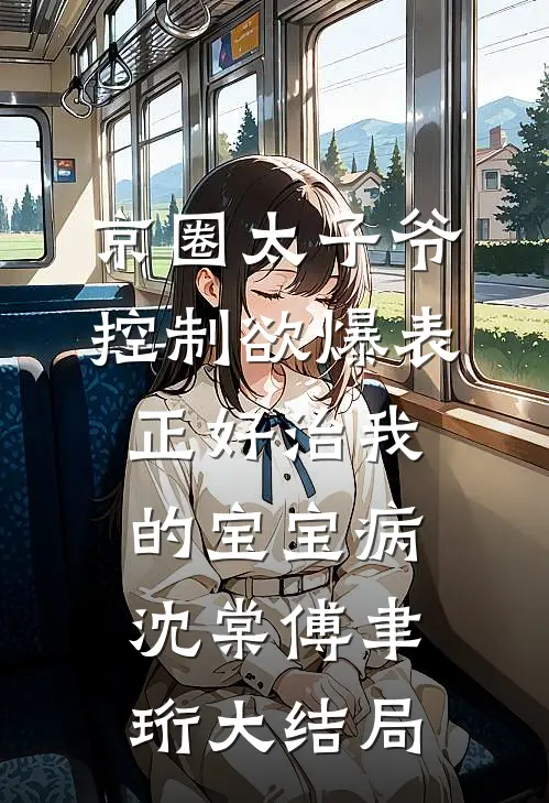 京圈太子爷控制欲爆表，正好治我的宝宝病沈棠傅聿珩大结局