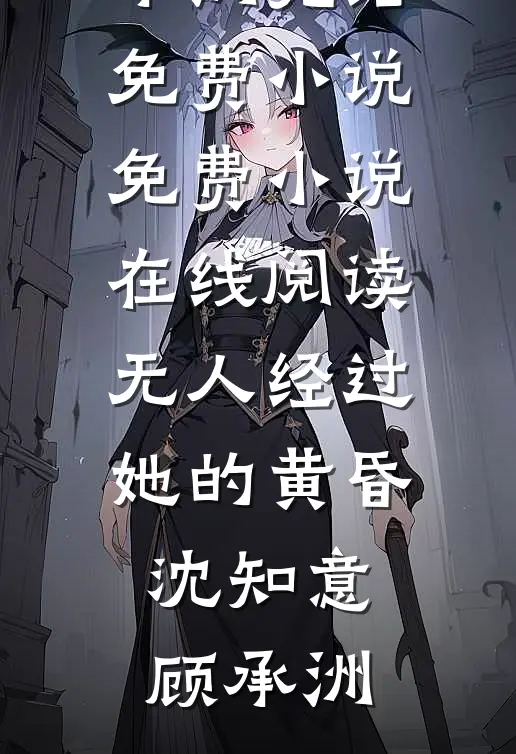 无人经过她的黄昏沈知意顾承洲完结免费小说_免费小说在线阅读无人经过她的黄昏沈知意顾承洲
