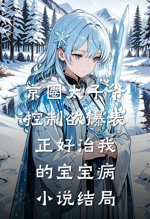 京圈太子爷控制欲爆表，正好治我的宝宝病小说结局