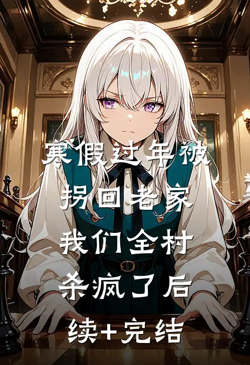 寒假过年被拐回老家，我们全村杀疯了后续+完结