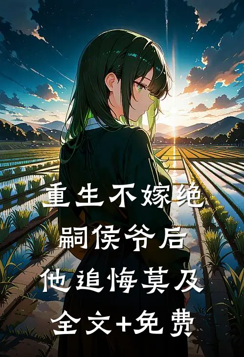重生不嫁绝嗣侯爷后，他追悔莫及全文+免费