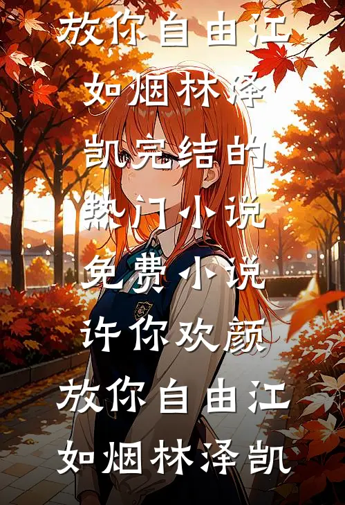 许你欢颜，放你自由(江如烟林泽凯)完结的热门小说_免费小说许你欢颜，放你自由江如烟林泽凯