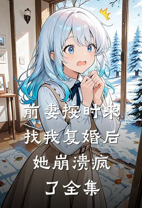 前妻按时来找我复婚后，她崩溃疯了全集