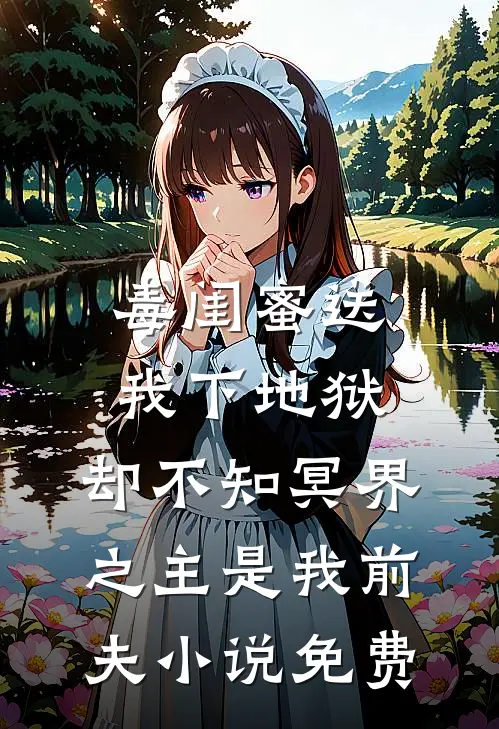 毒闺蜜送我下地狱，却不知冥界之主是我前夫小说免费