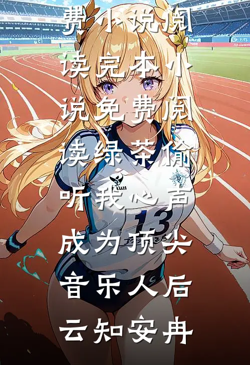 绿茶偷听我心声，成为顶尖音乐人后云知安冉全本免费小说阅读_完本小说免费阅读绿茶偷听我心声，成为顶尖音乐人后(云知安冉)
