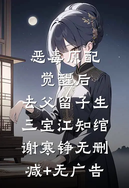 恶毒原配觉醒后，去父留子生三宝江知绾谢寒铮无删减+无广告
