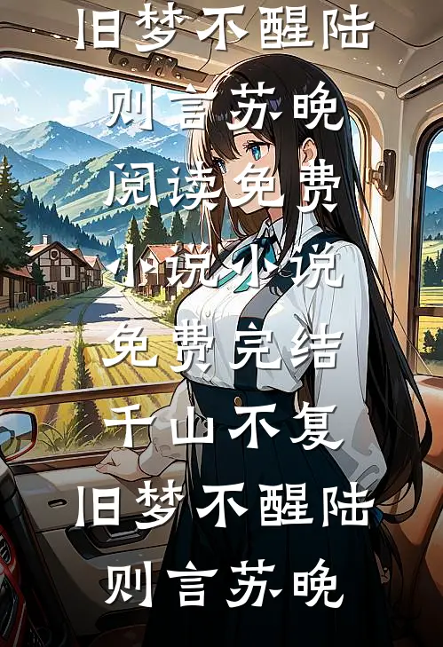 千山不复，旧梦不醒陆则言苏晚阅读免费小说_小说免费完结千山不复，旧梦不醒陆则言苏晚