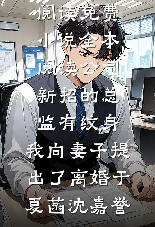 公司新招的总监有纹身，我向妻子提出了离婚(于夏菡沈嘉誉)完结版小说全文免费阅读_免费小说全本阅读公司新招的总监有纹身，我向妻子提出了离婚于夏菡沈嘉誉