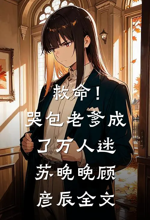 救命！哭包老爹成了万人迷苏晚晚顾彦辰全文