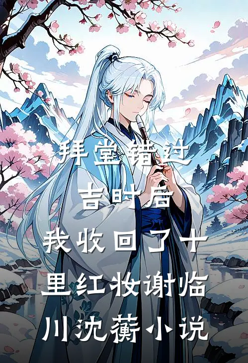 拜堂错过吉时后，我收回了十里红妆谢临川沈蘅小说