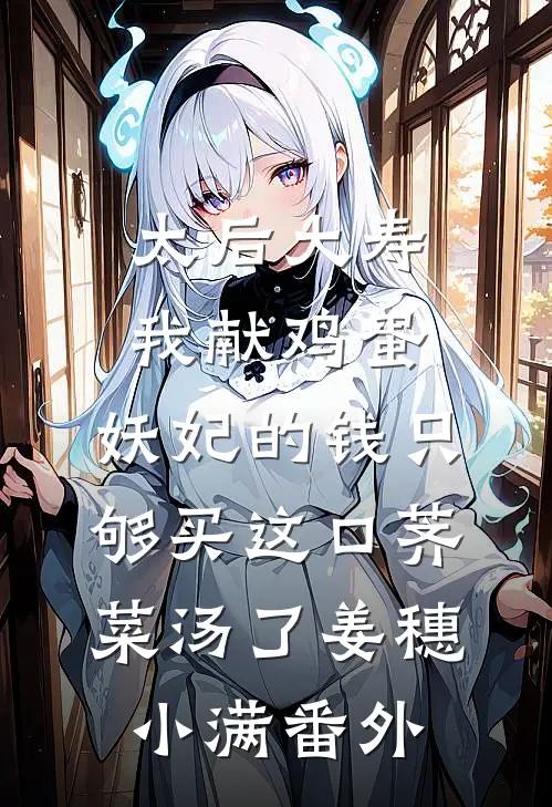 太后大寿我献鸡蛋，妖妃的钱只够买这口荠菜汤了姜穗小满番外