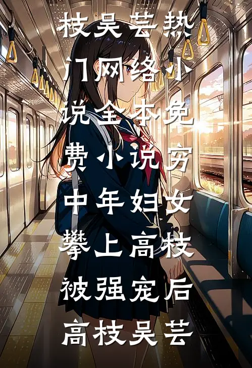 穷中年妇女攀上高枝被强宠后高枝吴芸热门网络小说_全本免费小说穷中年妇女攀上高枝被强宠后(高枝吴芸)