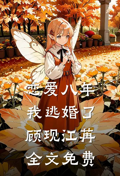 恋爱八年，我逃婚了顾现江苒全文免费