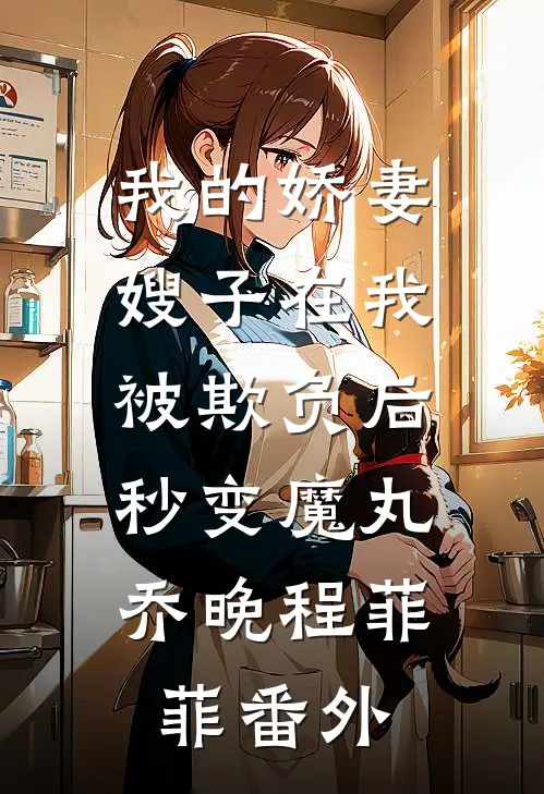 我的娇妻嫂子在我被欺负后，秒变魔丸乔晚程菲菲番外