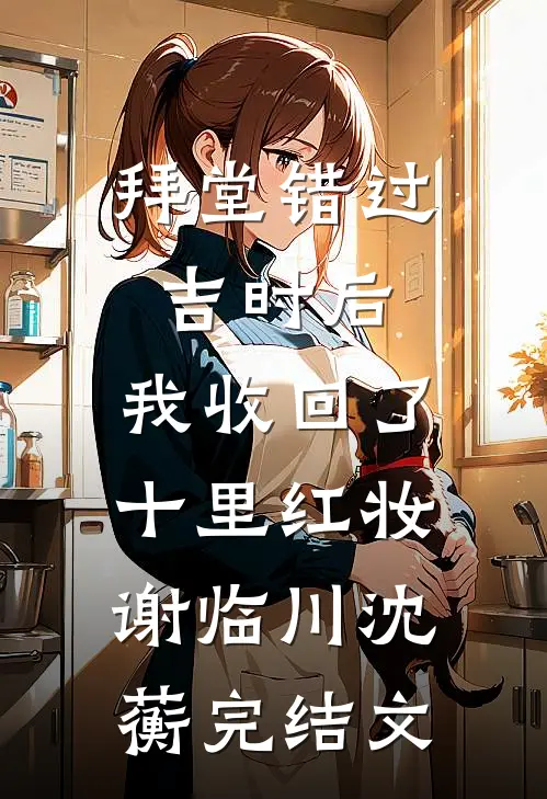 拜堂错过吉时后，我收回了十里红妆谢临川沈蘅完结文