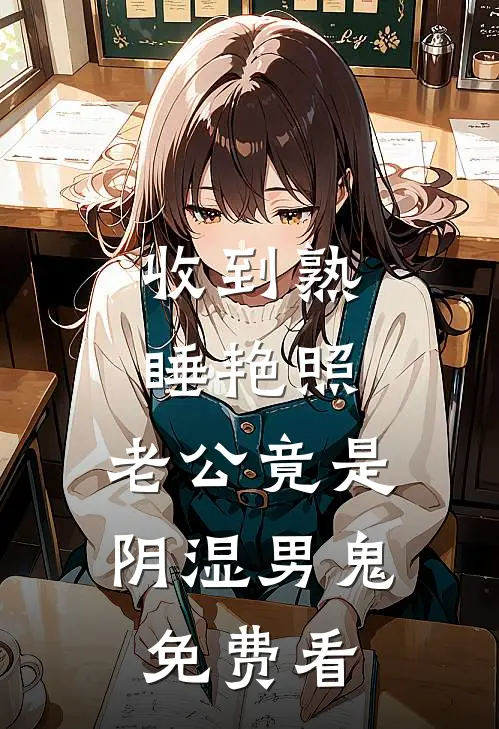 收到熟睡艳照，老公竟是阴湿男鬼免费看