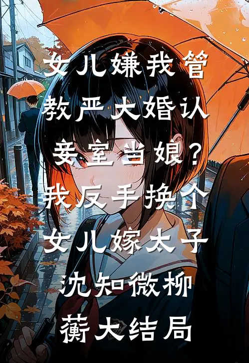 女儿嫌我管教严大婚认妾室当娘？我反手换个女儿嫁太子沈知微柳蘅大结局